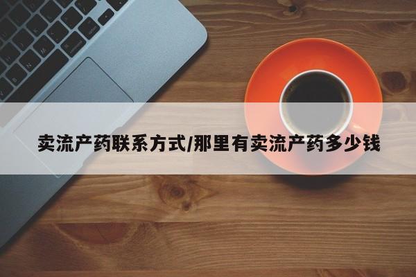 米非米索卖流产药联系方式/那里有卖流产药多少钱
