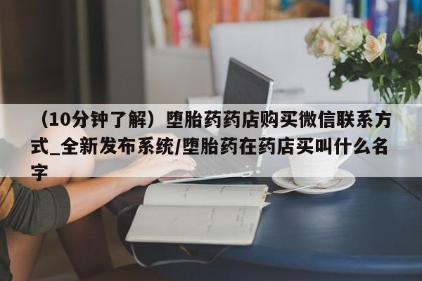 米非米索购买方式（10分钟了解）堕胎药药店购买微信联系方式_全新发布系统/堕胎药在药店买叫什么名字