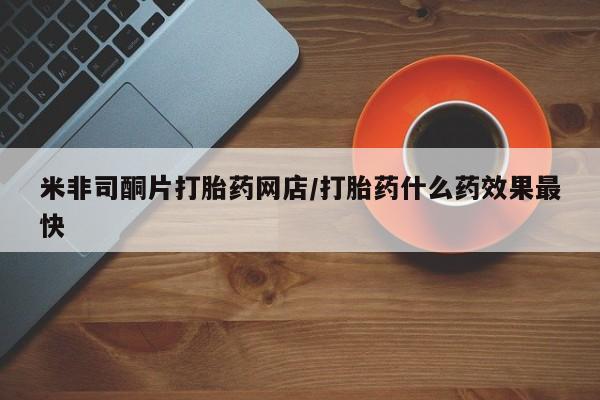 米非司酮私人微信号米非司酮片打胎药网店/打胎药什么药效果最快
