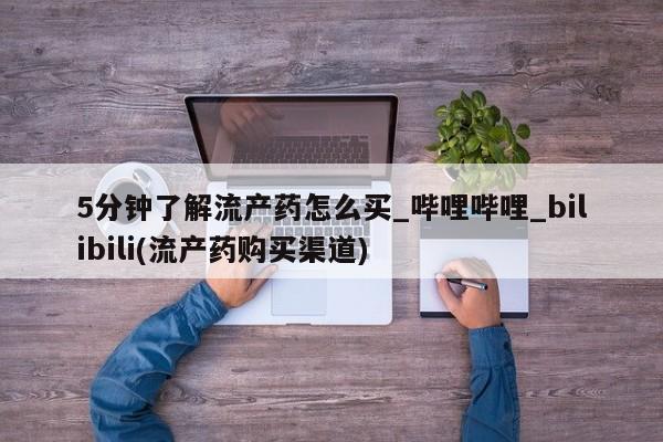 米非司酮私人微信号5分钟了解流产药怎么买_哔哩哔哩_bilibili(流产药购买渠道)