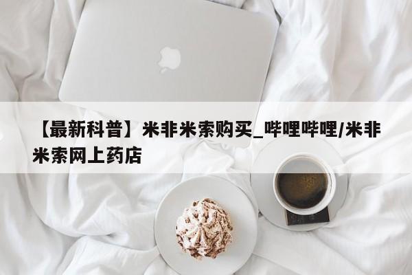 吃什么药可以流产堕胎、【最新科普】米非米索购买_哔哩哔哩/米非米索网上药店