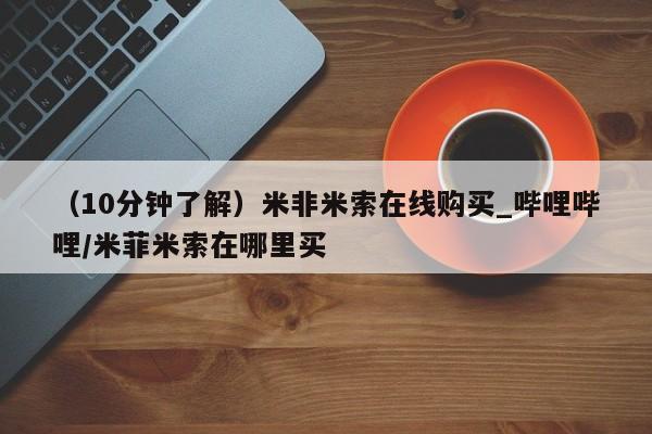 米非米索购买方式（10分钟了解）米非米索在线购买_哔哩哔哩/米菲米索在哪里买