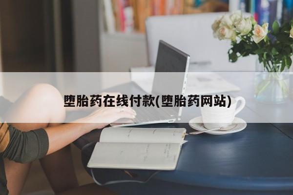 米非米索购买方式堕胎药在线付款(堕胎药网站)