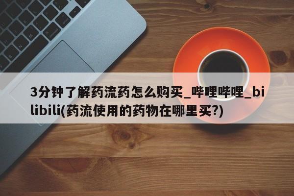 米非司酮私人微信号3分钟了解药流药怎么购买_哔哩哔哩_bilibili(药流使用的药物在哪里买?)