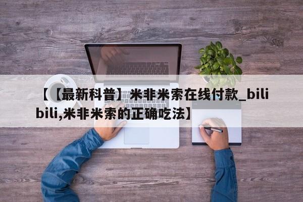 米非司酮打胎药官网【【最新科普】米非米索在线付款_bilibili,米非米索的正确吃法】
