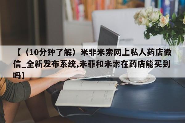 米非米索购买方式【（10分钟了解）米非米索网上私人药店微信_全新发布系统,米菲和米索在药店能买到吗】