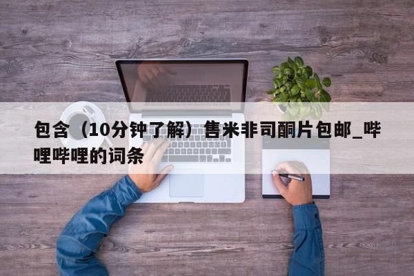 米非米索购买链接联系微信包含（10分钟了解）售米非司酮片包邮_哔哩哔哩的词条