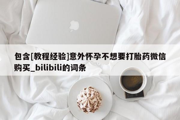米非米索包含[教程经验]意外怀孕不想要打胎药微信购买_bilibili的词条