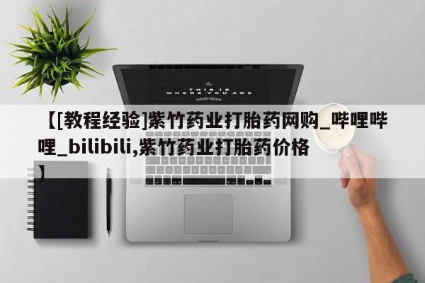 米非米索购买链接联系微信【[教程经验]紫竹药业打胎药网购_哔哩哔哩_bilibili,紫竹药业打胎药价格】