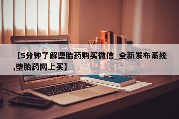 米非司酮打胎药官网【5分钟了解堕胎药购买微信_全新发布系统,堕胎药网上买】