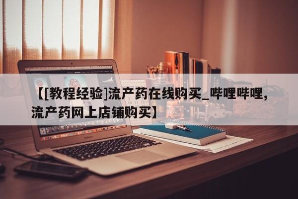 米非司酮打胎药官网【[教程经验]流产药在线购买_哔哩哔哩,流产药网上店铺购买】