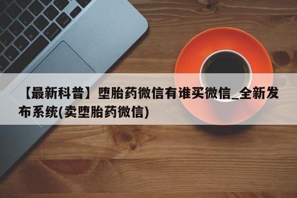 米非米索购买链接联系微信【最新科普】堕胎药微信有谁买微信_全新发布系统(卖堕胎药微信)
