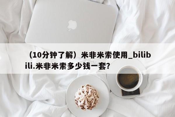 米非米索购买联系方式（10分钟了解）米非米索使用_bilibili.米非米索多少钱一套？