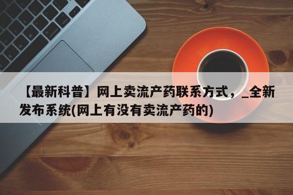 米非司酮私人微信号【最新科普】网上卖流产药联系方式，_全新发布系统(网上有没有卖流产药的)