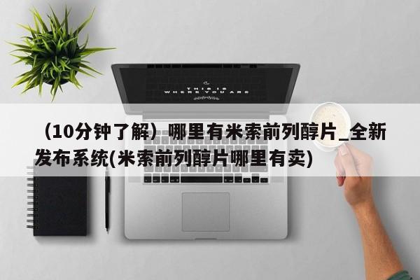 米非米索购买链接联系微信（10分钟了解）哪里有米索前列醇片_全新发布系统(米索前列醇片哪里有卖)