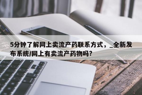 米非司酮私人微信号5分钟了解网上卖流产药联系方式，_全新发布系统/网上有卖流产药物吗?