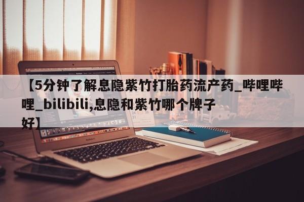 米非米索购买链接联系微信【5分钟了解息隐紫竹打胎药流产药_哔哩哔哩_bilibili,息隐和紫竹哪个牌子好】
