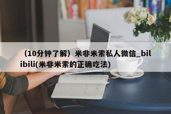 米非米索购买方式（10分钟了解）米非米索私人微信_bilibili(米非米索的正确吃法)