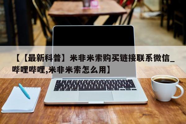 米非司酮私人微信号【【最新科普】米非米索购买链接联系微信_哔哩哔哩,米非米索怎么用】