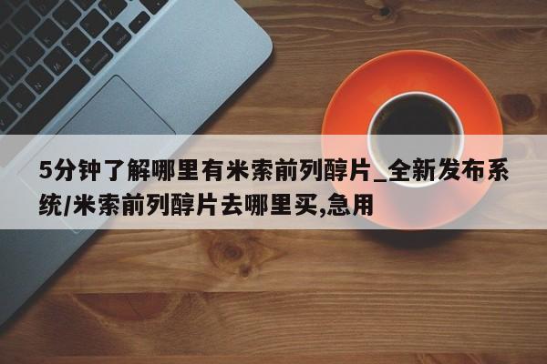 米非司酮私人微信号5分钟了解哪里有米索前列醇片_全新发布系统/米索前列醇片去哪里买,急用