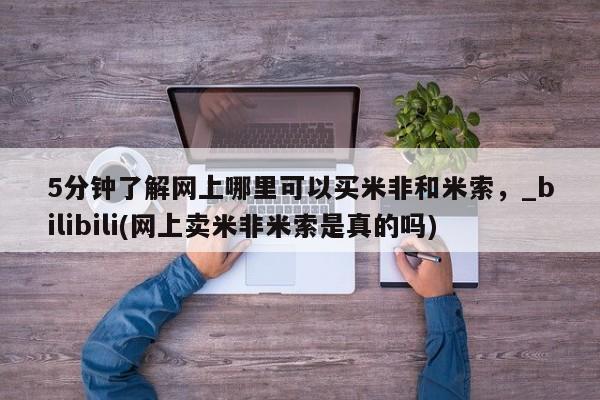 米非司酮私人微信号5分钟了解网上哪里可以买米非和米索，_bilibili(网上卖米非米索是真的吗)