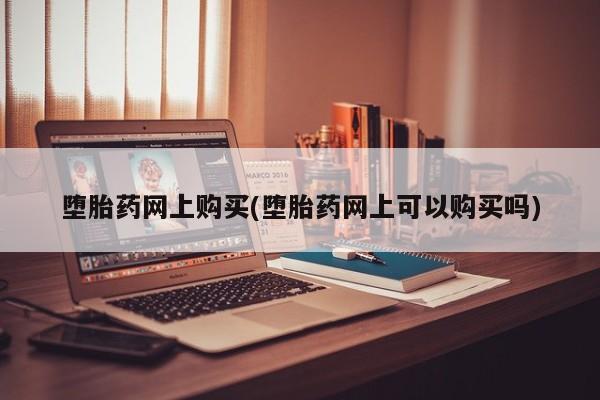 米非米索堕胎药网上购买(堕胎药网上可以购买吗)