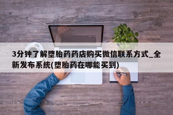 米非司酮私人微信号3分钟了解堕胎药药店购买微信联系方式_全新发布系统(堕胎药在哪能买到)