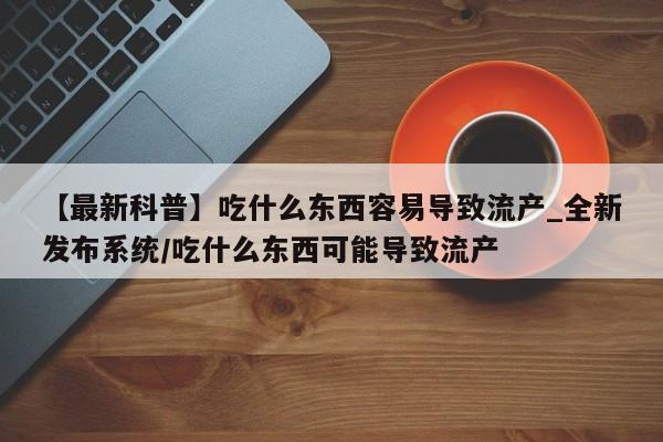 米非米索购买方式【最新科普】吃什么东西容易导致流产_全新发布系统/吃什么东西可能导致流产