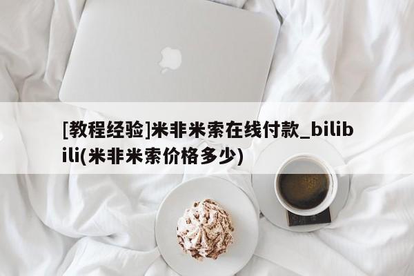 米非司酮打胎药官网[教程经验]米非米索在线付款_bilibili(米非米索价格多少)
