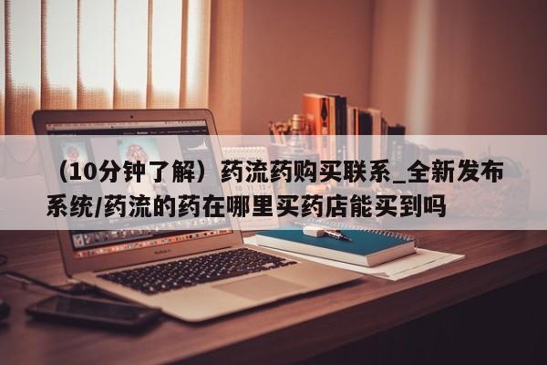 米非司酮私人微信号（10分钟了解）药流药购买联系_全新发布系统/药流的药在哪里买药店能买到吗