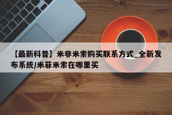 米非米索购买联系【最新科普】米非米索购买联系方式_全新发布系统/米菲米索在哪里买