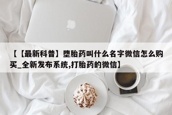 打胎药米非司酮网店,【【最新科普】堕胎药叫什么名字微信怎么购买_全新发布系统,打胎药的微信】