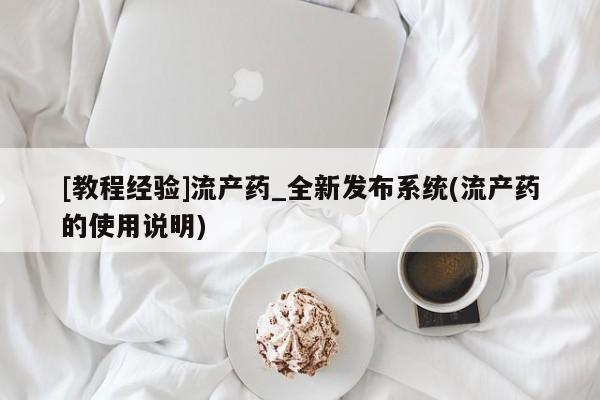 米非司酮打胎药官网[教程经验]流产药_全新发布系统(流产药的使用说明)