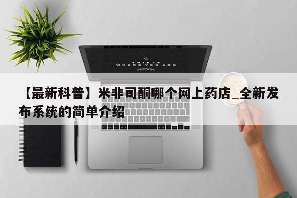 米非米索购买方式【最新科普】米非司酮哪个网上药店_全新发布系统的简单介绍