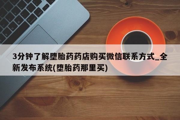 米非司酮私人微信号3分钟了解堕胎药药店购买微信联系方式_全新发布系统(堕胎药那里买)