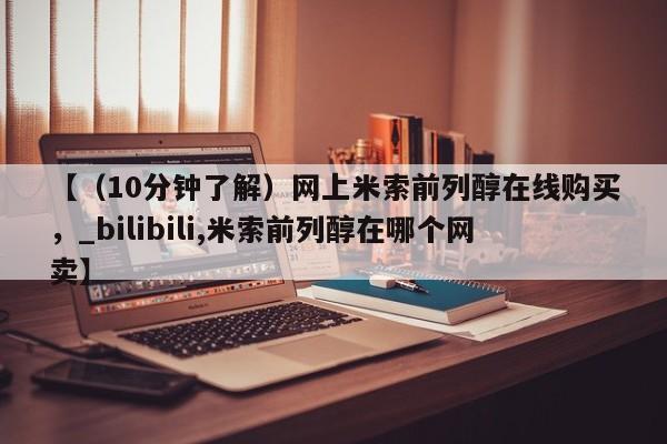 米非司酮私人微信号【（10分钟了解）网上米索前列醇在线购买，_bilibili,米索前列醇在哪个网卖】