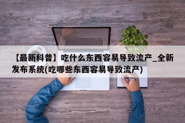 米非米索购买方式【最新科普】吃什么东西容易导致流产_全新发布系统(吃哪些东西容易导致流产)