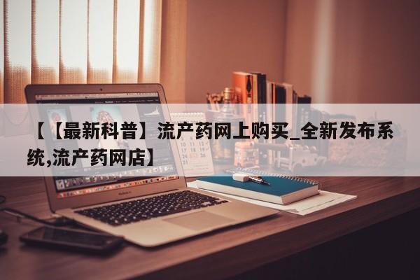 打胎药米非司酮网店,【【最新科普】流产药网上购买_全新发布系统,流产药网店】
