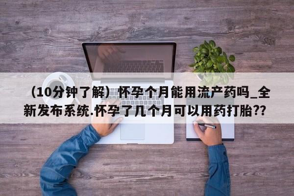 米非米索购买联系（10分钟了解）怀孕个月能用流产药吗_全新发布系统.怀孕了几个月可以用药打胎?？