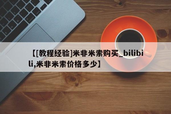 网上米非司酮打胎药官网【[教程经验]米非米索购买_bilibili,米非米索价格多少】