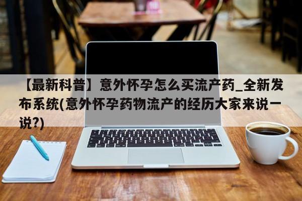 米非米索购买联系方式【最新科普】意外怀孕怎么买流产药_全新发布系统(意外怀孕药物流产的经历大家来说一说?)