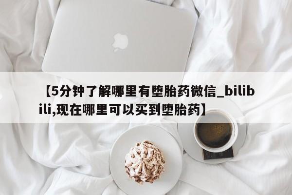 米非米索购买方式【5分钟了解哪里有堕胎药微信_bilibili,现在哪里可以买到堕胎药】