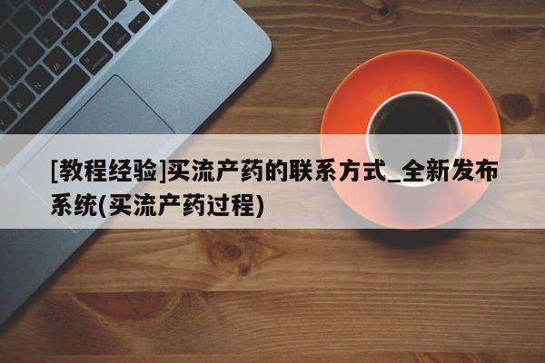 米非米索购买链接联系微信[教程经验]买流产药的联系方式_全新发布系统(买流产药过程)