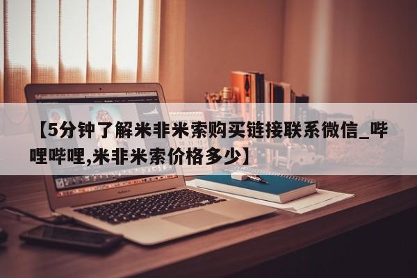 米非米索购买【5分钟了解米非米索购买链接联系微信_哔哩哔哩,米非米索价格多少】