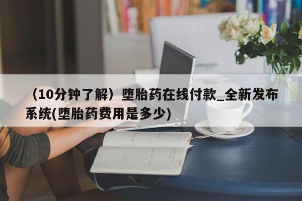 米非司酮私人微信号（10分钟了解）堕胎药在线付款_全新发布系统(堕胎药费用是多少)