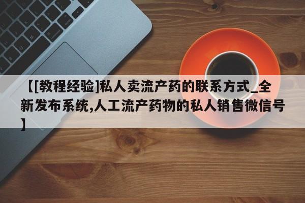 米非米索购买方式【[教程经验]私人卖流产药的联系方式_全新发布系统,人工流产药物的私人销售微信号】