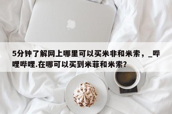 米非司酮私人微信号5分钟了解网上哪里可以买米非和米索，_哔哩哔哩.在哪可以买到米菲和米索？