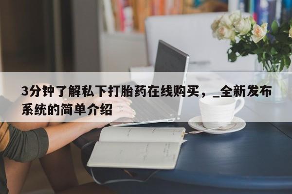 米非司酮私人微信号3分钟了解私下打胎药在线购买，_全新发布系统的简单介绍