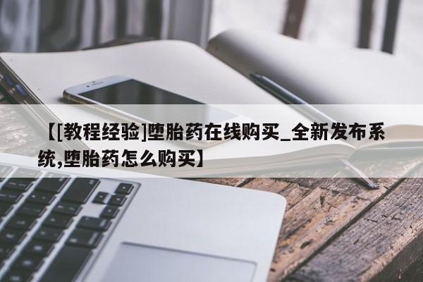 网上米非司酮打胎药官网【[教程经验]堕胎药在线购买_全新发布系统,堕胎药怎么购买】