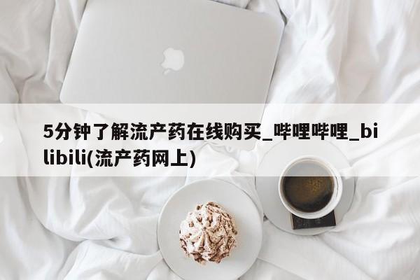 打胎药5分钟了解流产药在线购买_哔哩哔哩_bilibili(流产药网上)